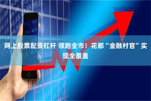 网上股票配资杠杆 领跑全市！花都“金融村官”实现全覆盖