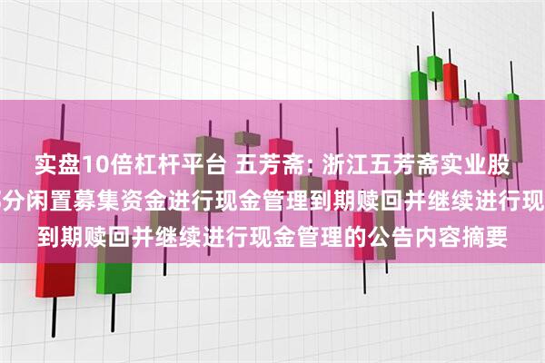 实盘10倍杠杆平台 五芳斋: 浙江五芳斋实业股份有限公司关于使用部分闲置募集资金进行现金管理到期赎回并继续进行现金管理的公告内容摘要